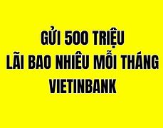 Gửi Tiền Ngân Hàng 500 Triệu Lãi Bao Nhiêu