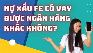 Nợ Xấu Ngân Hàng Khác Có Vay Được Fe Không